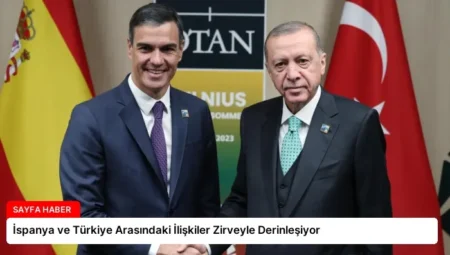 İspanya ve Türkiye Arasındaki İlişkiler Zirveyle Derinleşiyor