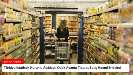 Türkiye İstatistik Kurumu Açıkladı: Ocak Ayında Ticaret Satış Hacmi Endeksi