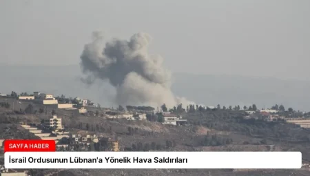 İsrail Ordusunun Lübnan’a Yönelik Hava Saldırıları