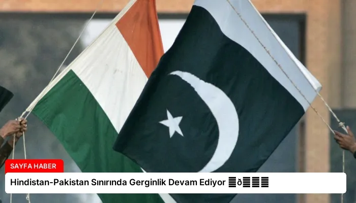 Hindistan-Pakistan Sınırında Gerginlik Devam Ediyor ⏬👇