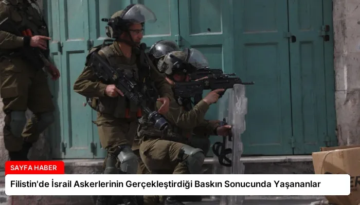 Filistin’de İsrail Askerlerinin Gerçekleştirdiği Baskın Sonucunda Yaşananlar
