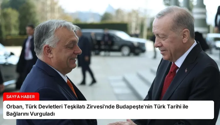 Orban, Türk Devletleri Teşkilatı Zirvesi’nde Budapeşte’nin Türk Tarihi ile Bağlarını Vurguladı