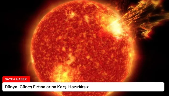Dünya, Güneş Fırtınalarına Karşı Hazırlıksız