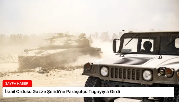 İsrail Ordusu Gazze Şeridi’ne Paraşütçü Tugayıyla Girdi