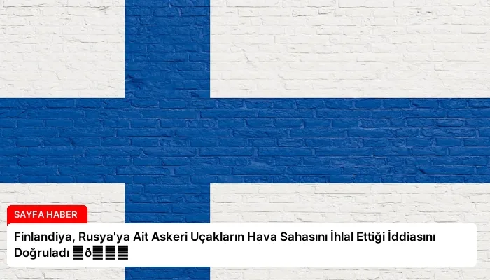 Finlandiya, Rusya’ya Ait Askeri Uçakların Hava Sahasını İhlal Ettiği İddiasını Doğruladı ⏬👇