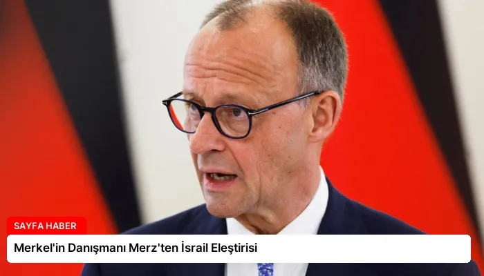 Merkel’in Danışmanı Merz’ten İsrail Eleştirisi