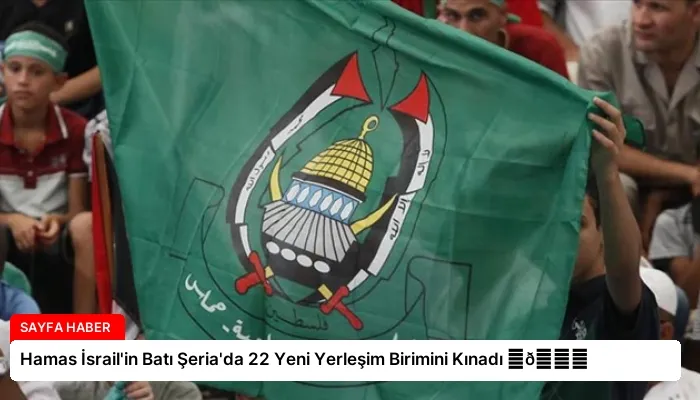 Hamas İsrail’in Batı Şeria’da 22 Yeni Yerleşim Birimini Kınadı ⏬👇