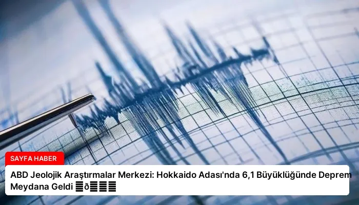 ABD Jeolojik Araştırmalar Merkezi: Hokkaido Adası’nda 6,1 Büyüklüğünde Deprem Meydana Geldi ⏬👇