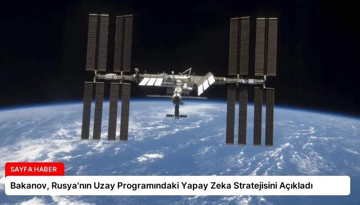 Bakanov, Rusya’nın Uzay Programındaki Yapay Zeka Stratejisini Açıkladı