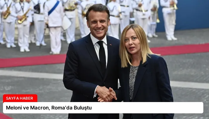 Meloni ve Macron, Roma’da Buluştu