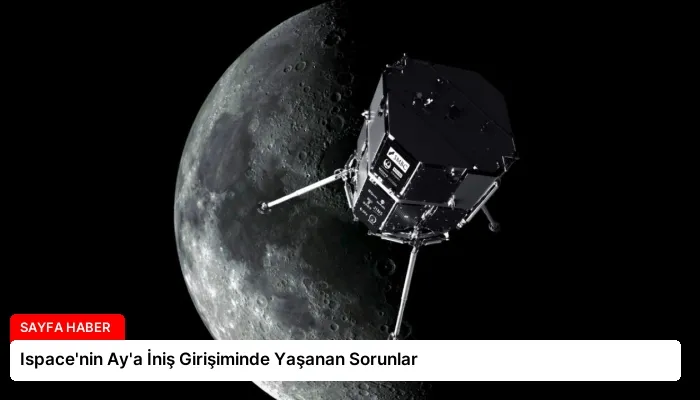 Ispace’nin Ay’a İniş Girişiminde Yaşanan Sorunlar