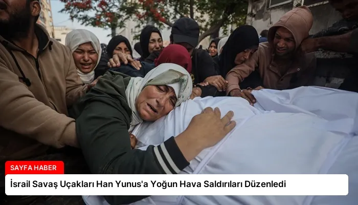 İsrail Savaş Uçakları Han Yunus’a Yoğun Hava Saldırıları Düzenledi