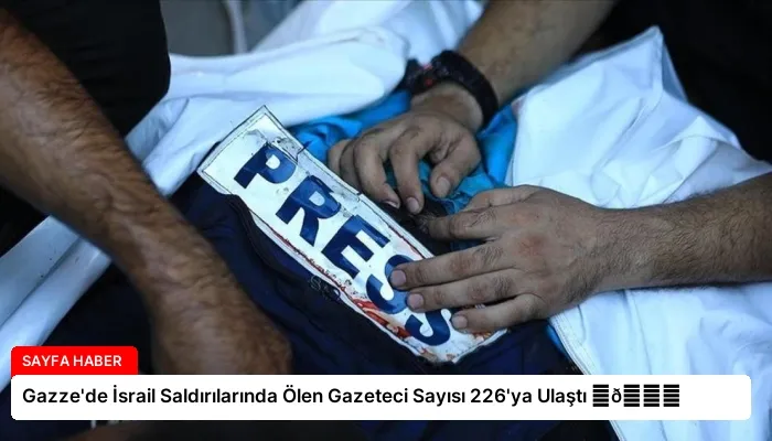 Gazze’de İsrail Saldırılarında Ölen Gazeteci Sayısı 226’ya Ulaştı ⏬👇