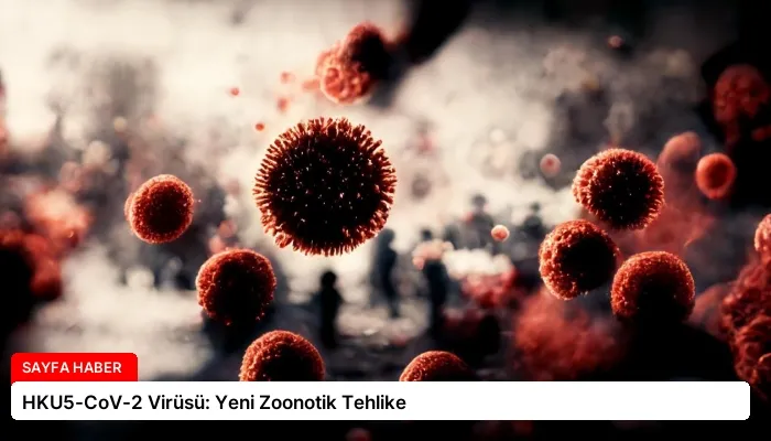 HKU5-CoV-2 Virüsü: Yeni Zoonotik Tehlike
