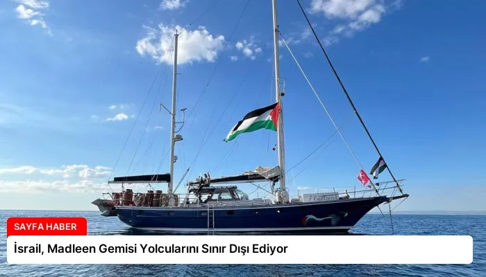 İsrail, Madleen Gemisi Yolcularını Sınır Dışı Ediyor