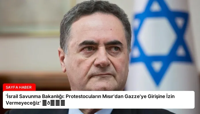 ‘İsrail Savunma Bakanlığı: Protestocuların Mısır’dan Gazze’ye Girişine İzin Vermeyeceğiz’ ⏬👇