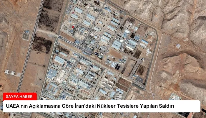 UAEA’nın Açıklamasına Göre İran’daki Nükleer Tesislere Yapılan Saldırı