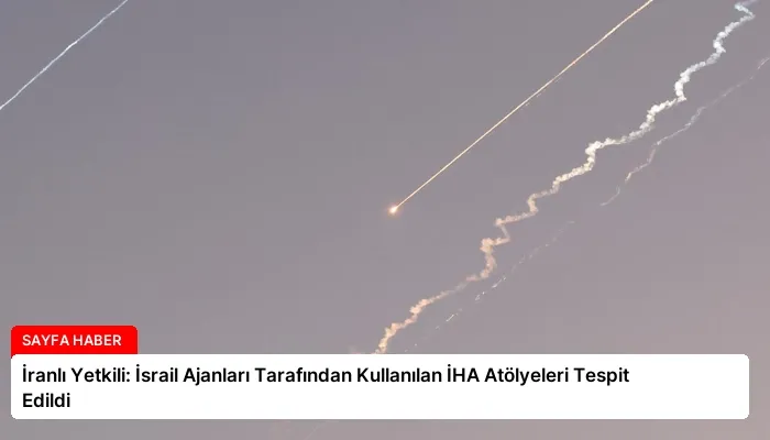 İranlı Yetkili: İsrail Ajanları Tarafından Kullanılan İHA Atölyeleri Tespit Edildi