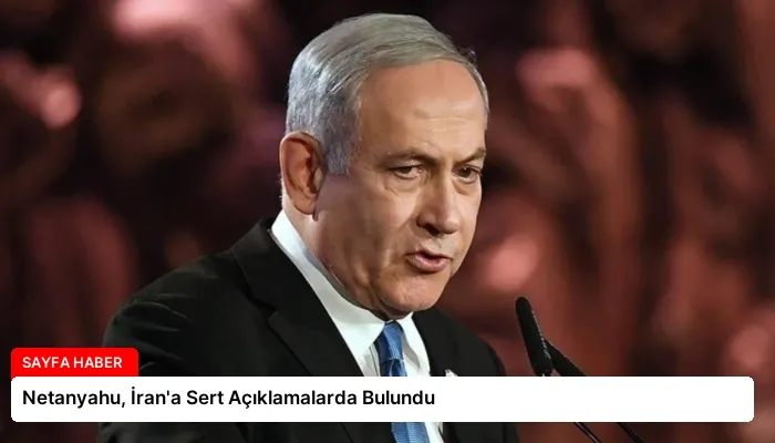 Netanyahu, İran’a Sert Açıklamalarda Bulundu