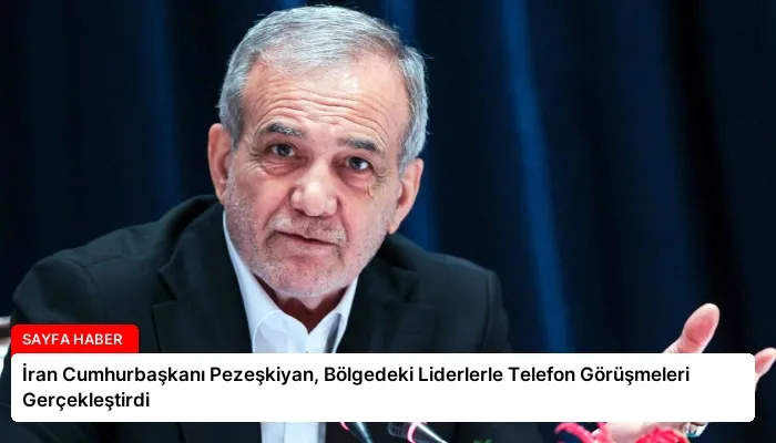 İran Cumhurbaşkanı Pezeşkiyan, Bölgedeki Liderlerle Telefon Görüşmeleri Gerçekleştirdi