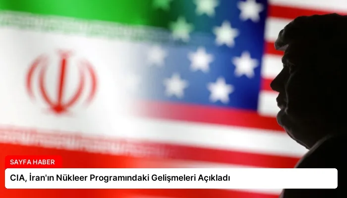CIA, İran’ın Nükleer Programındaki Gelişmeleri Açıkladı