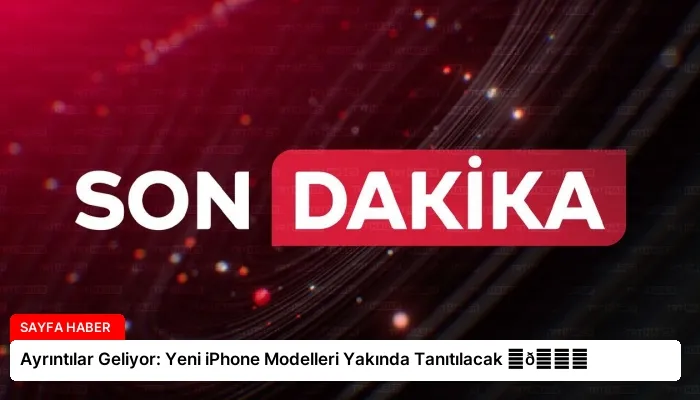 Ayrıntılar Geliyor: Yeni iPhone Modelleri Yakında Tanıtılacak ⏬👇