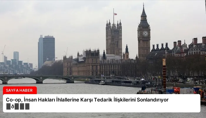 Co-op, İnsan Hakları İhlallerine Karşı Tedarik İlişkilerini Sonlandırıyor ⏬👇