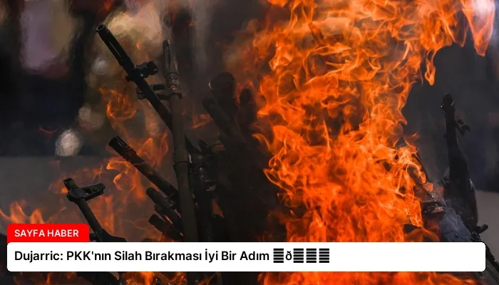 Dujarric: PKK’nın Silah Bırakması İyi Bir Adım ⏬👇