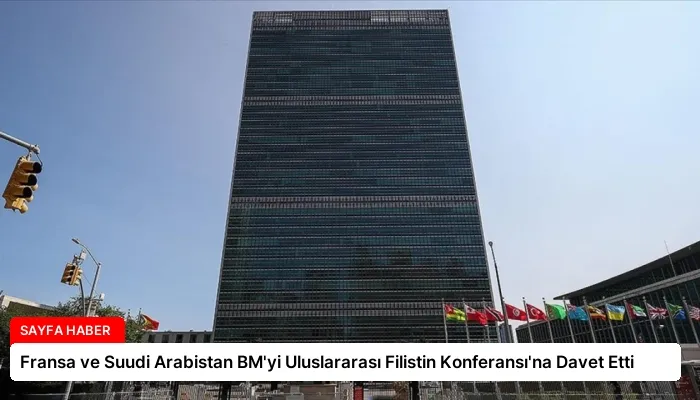 Fransa ve Suudi Arabistan BM’yi Uluslararası Filistin Konferansı’na Davet Etti