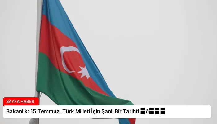 Bakanlık: 15 Temmuz, Türk Milleti İçin Şanlı Bir Tarihti ⏬👇