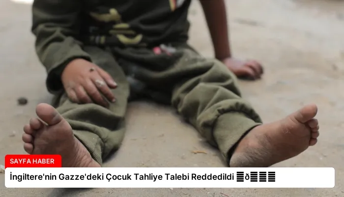 İngiltere’nin Gazze’deki Çocuk Tahliye Talebi Reddedildi ⏬👇