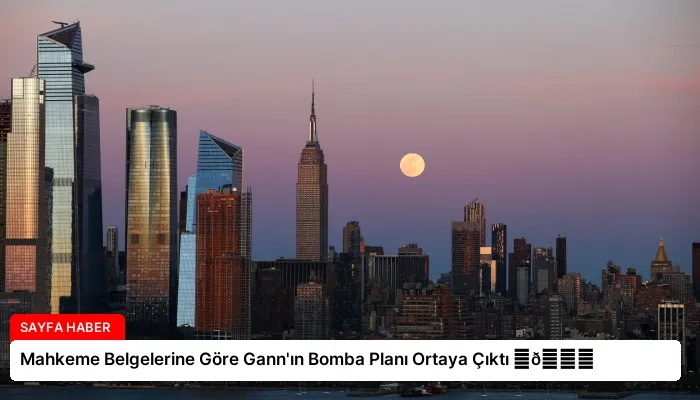 Mahkeme Belgelerine Göre Gann’ın Bomba Planı Ortaya Çıktı ⏬👇