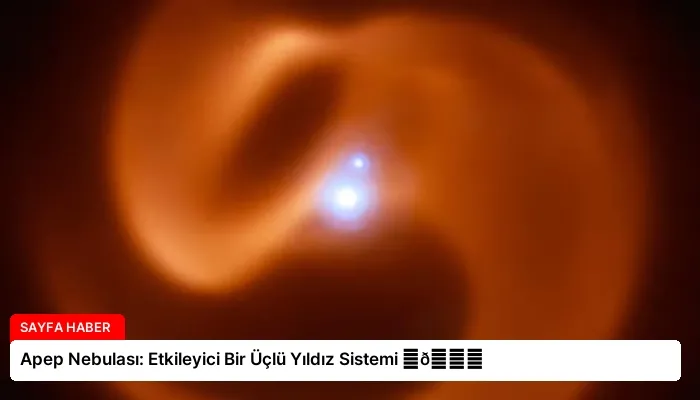 Apep Nebulası: Etkileyici Bir Üçlü Yıldız Sistemi ⏬👇