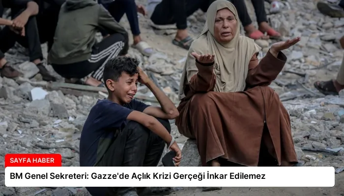 BM Genel Sekreteri: Gazze’de Açlık Krizi Gerçeği İnkar Edilemez