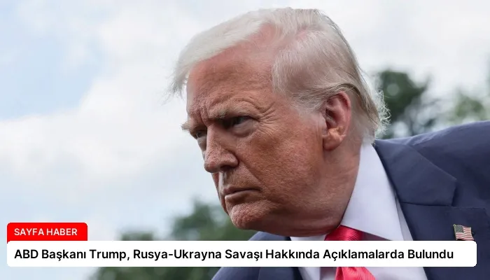 ABD Başkanı Trump, Rusya-Ukrayna Savaşı Hakkında Açıklamalarda Bulundu