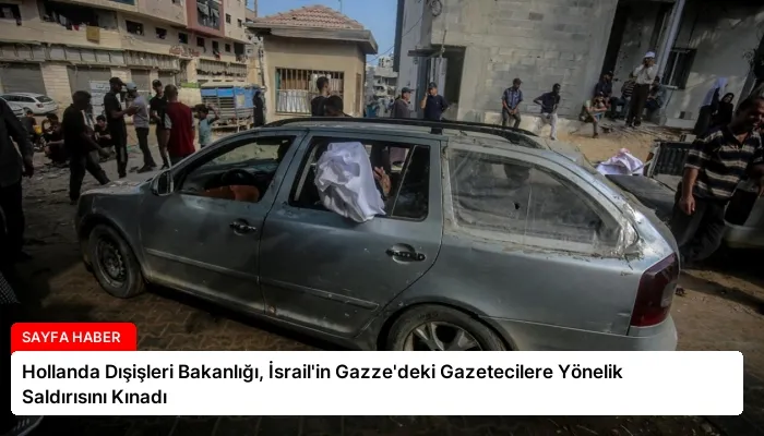 Hollanda Dışişleri Bakanlığı, İsrail’in Gazze’deki Gazetecilere Yönelik Saldırısını Kınadı