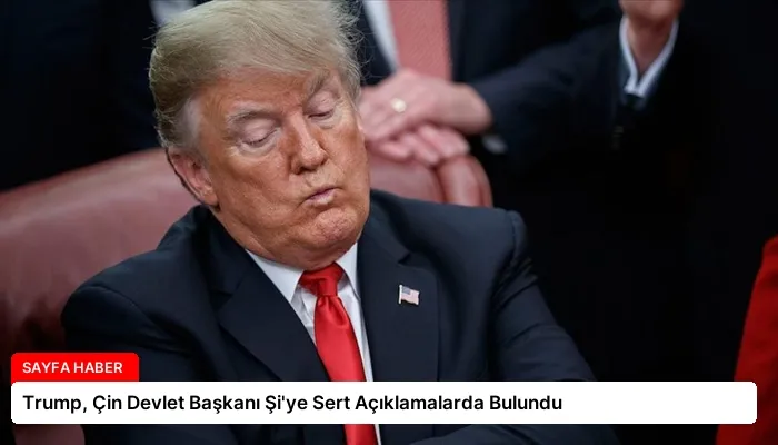 Trump, Çin Devlet Başkanı Şi’ye Sert Açıklamalarda Bulundu