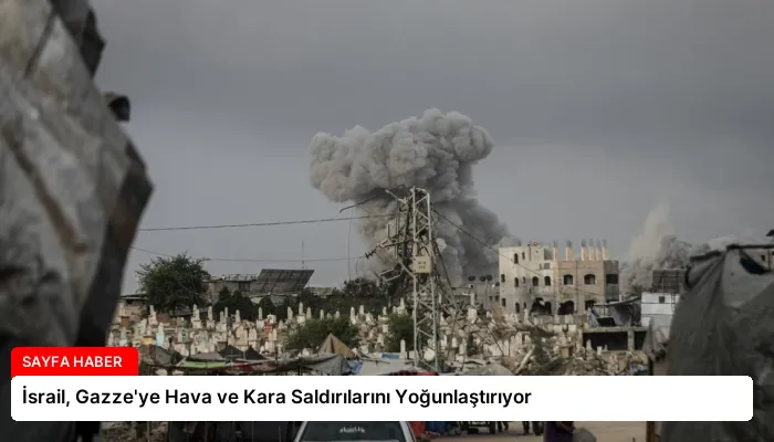 İsrail, Gazze’ye Hava ve Kara Saldırılarını Yoğunlaştırıyor