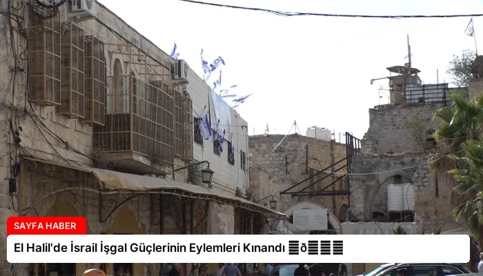 El Halil’de İsrail İşgal Güçlerinin Eylemleri Kınandı ⏬👇
