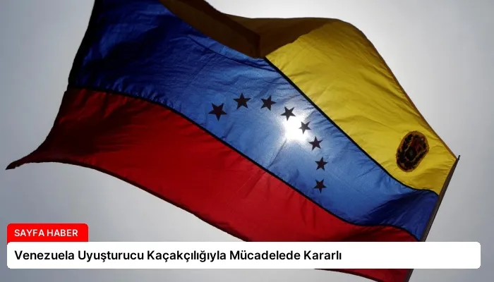 Venezuela Uyuşturucu Kaçakçılığıyla Mücadelede Kararlı