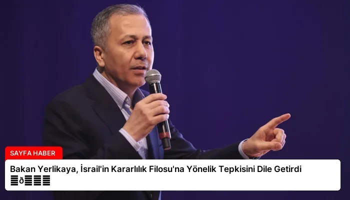 Bakan Yerlikaya, İsrail’in Kararlılık Filosu’na Yönelik Tepkisini Dile Getirdi ⏬👇