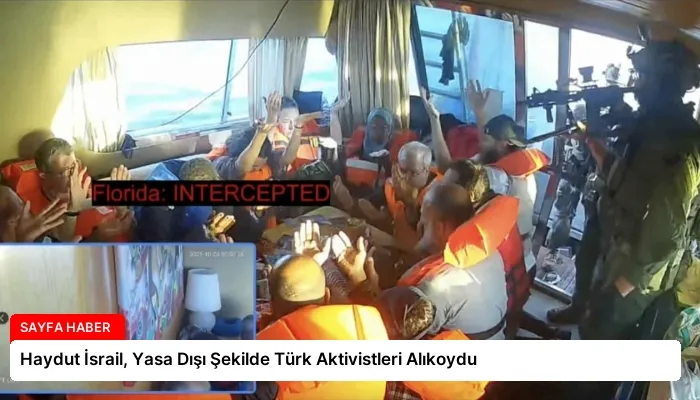 Haydut İsrail, Yasa Dışı Şekilde Türk Aktivistleri Alıkoydu