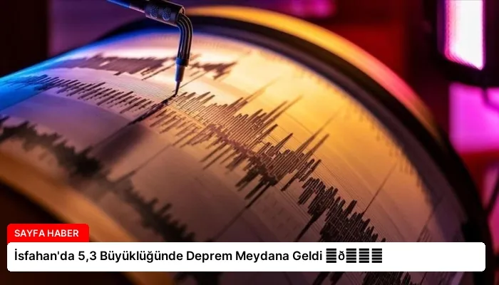 İsfahan’da 5,3 Büyüklüğünde Deprem Meydana Geldi ⏬👇