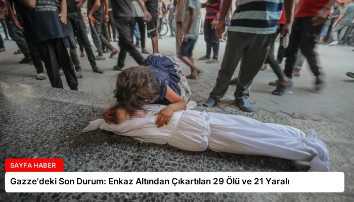 Gazze’deki Son Durum: Enkaz Altından Çıkartılan 29 Ölü ve 21 Yaralı