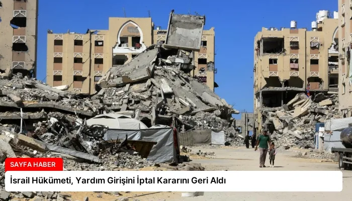 İsrail Hükümeti, Yardım Girişini İptal Kararını Geri Aldı