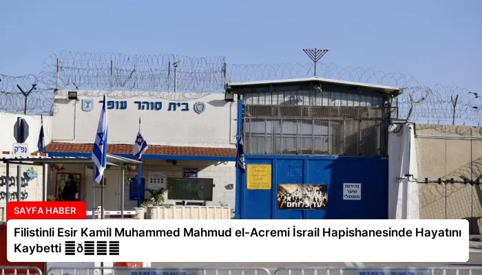 Filistinli Esir Kamil Muhammed Mahmud el-Acremi İsrail Hapishanesinde Hayatını Kaybetti ⏬👇