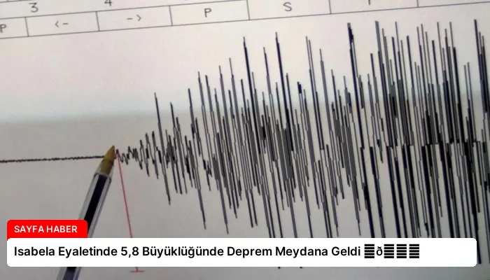 Isabela Eyaletinde 5,8 Büyüklüğünde Deprem Meydana Geldi ⏬👇