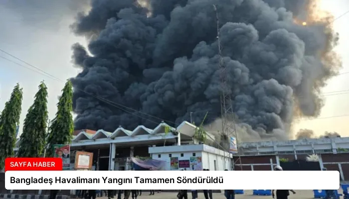 Bangladeş Havalimanı Yangını Tamamen Söndürüldü