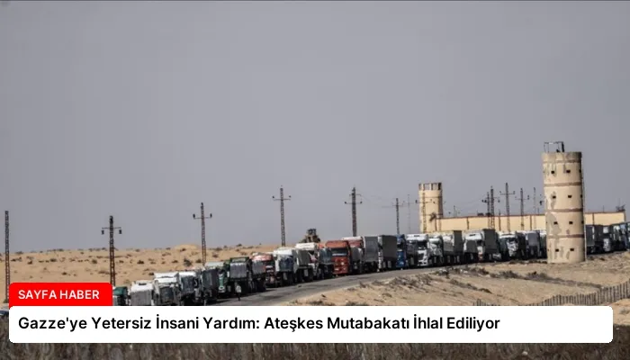 Gazze’ye Yetersiz İnsani Yardım: Ateşkes Mutabakatı İhlal Ediliyor