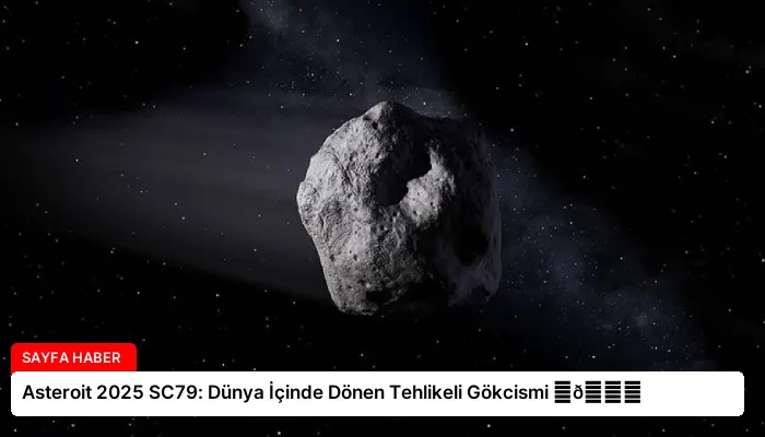 Asteroit 2025 SC79: Dünya İçinde Dönen Tehlikeli Gökcismi ⏬👇